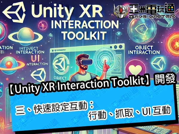 Unity XR Interaction Toolkit 開發｜三、快速設定互動：行動、抓取、UI 互動【3.0 以上版本】