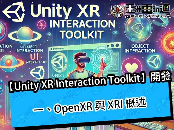 Unity XR Interaction Toolkit 開發｜一、OpenXR 與XRI 概述【3.0 以上版本】